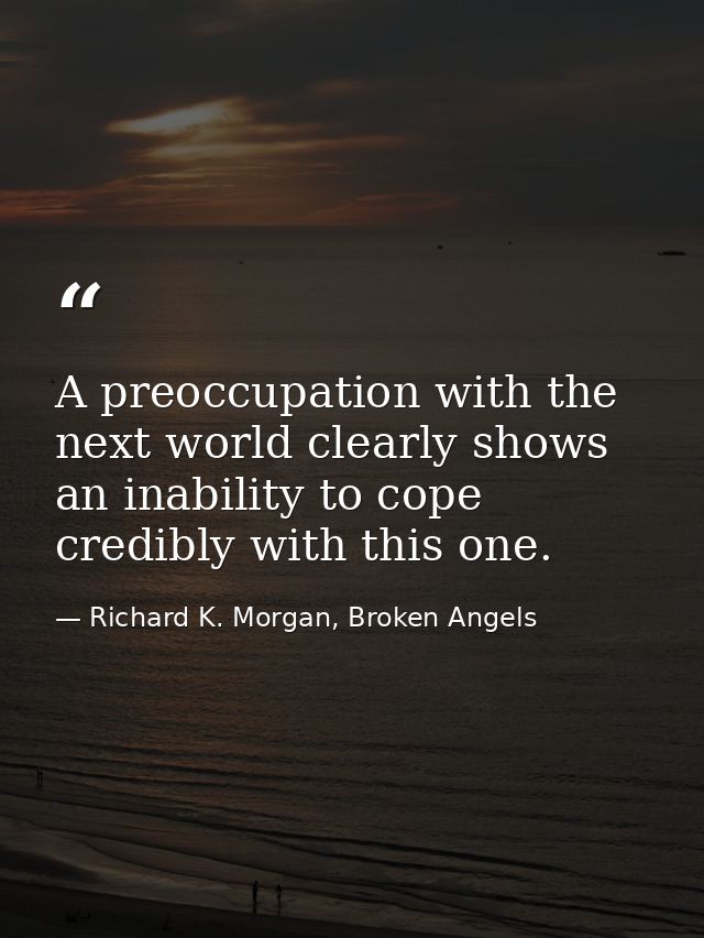 A preoccupation with the next world clearly shows an inability to cope credibly with this one. — Richard K. Morgan, Broken Angels
