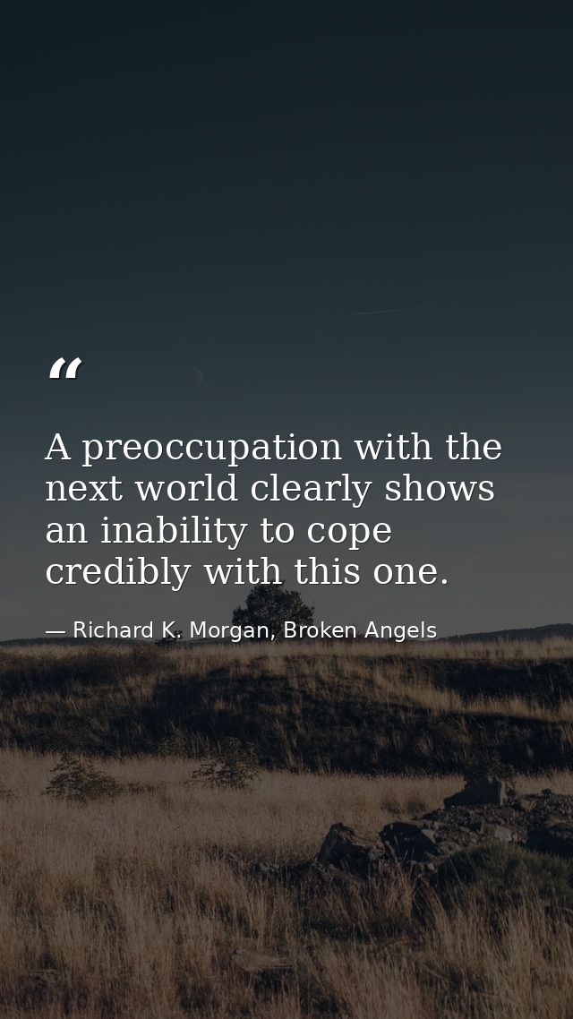 A preoccupation with the next world clearly shows an inability to cope credibly with this one. — Richard K. Morgan, Broken Angels