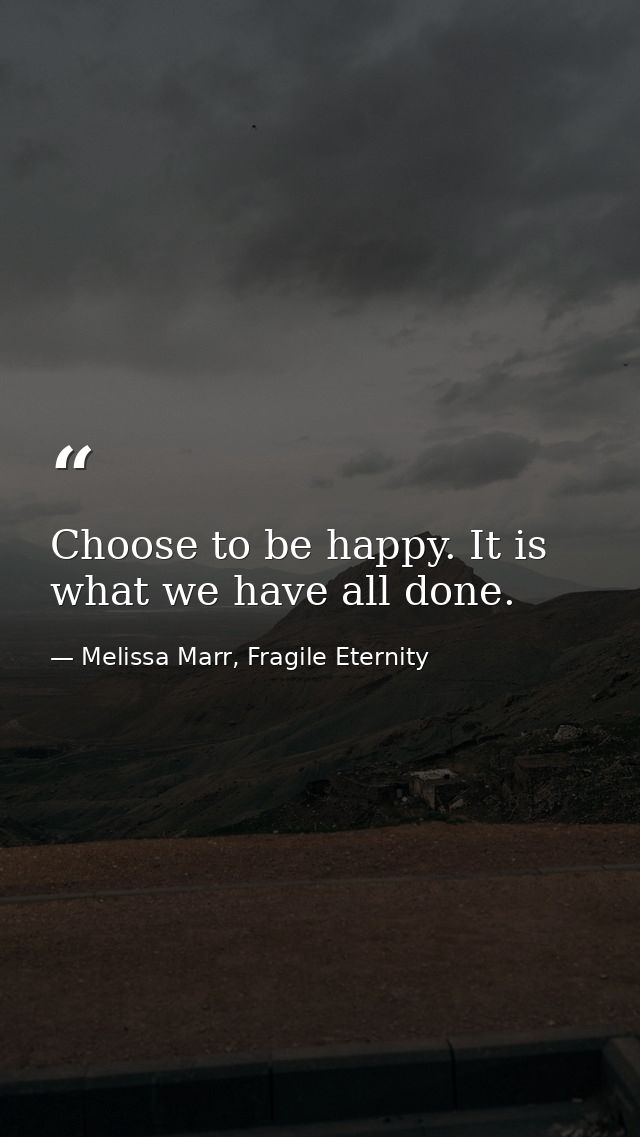 Choose to be happy. It is what we have all done. — Melissa Marr, Fragile Eternity