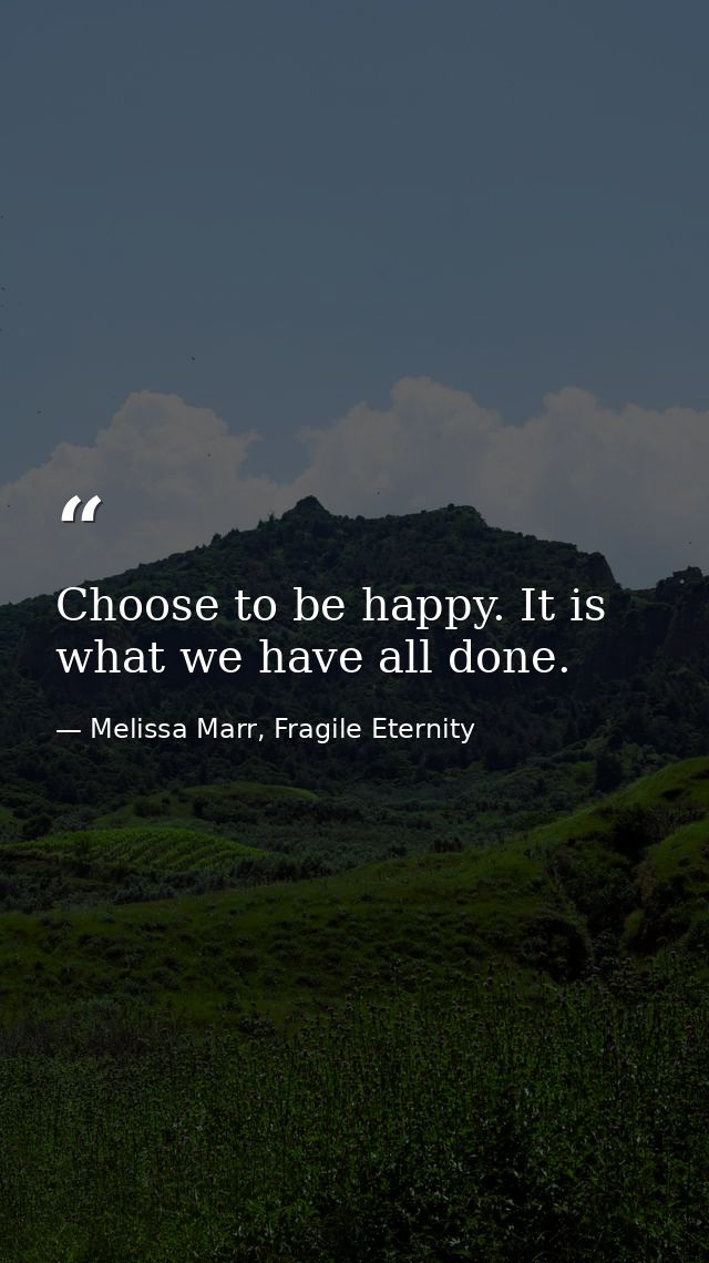 Choose to be happy. It is what we have all done. — Melissa Marr, Fragile Eternity