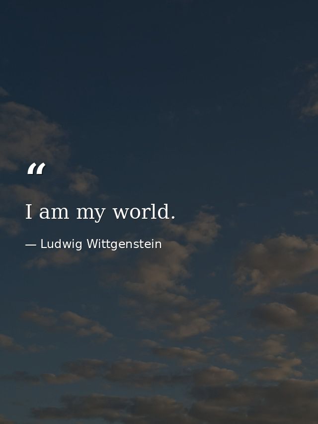 I am my world. — Ludwig Wittgenstein
