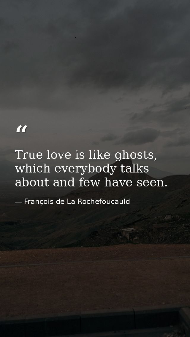 True love is like ghosts, which everybody talks about and few have seen. — François de La Rochefoucauld