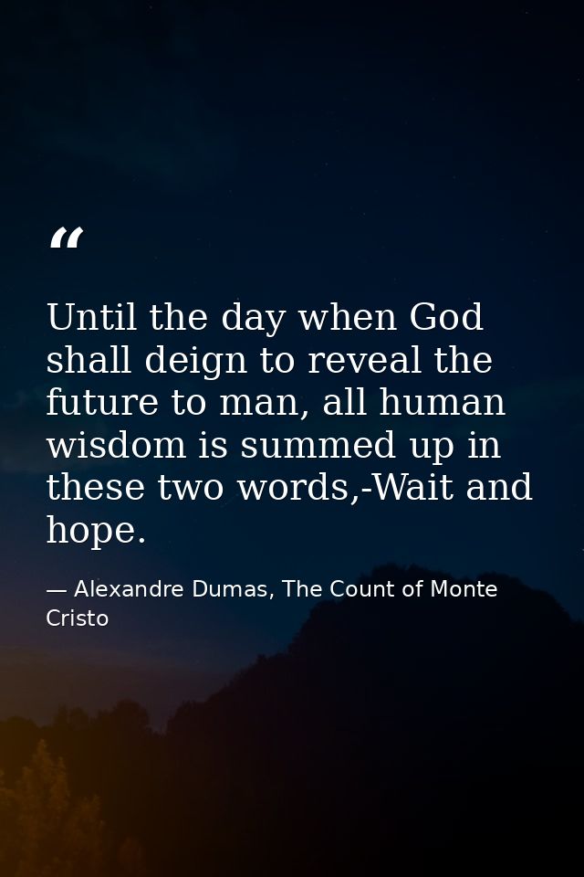 Until the day when God shall deign to reveal the future to man, all human wisdom is summed up in these two words,-Wait a — Alexandre Dumas, The Count of Monte Cristo