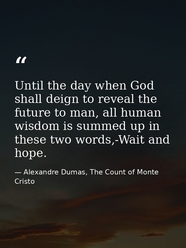 Until the day when God shall deign to reveal the future to man, all human wisdom is summed up in these two words,-Wait a — Alexandre Dumas, The Count of Monte Cristo