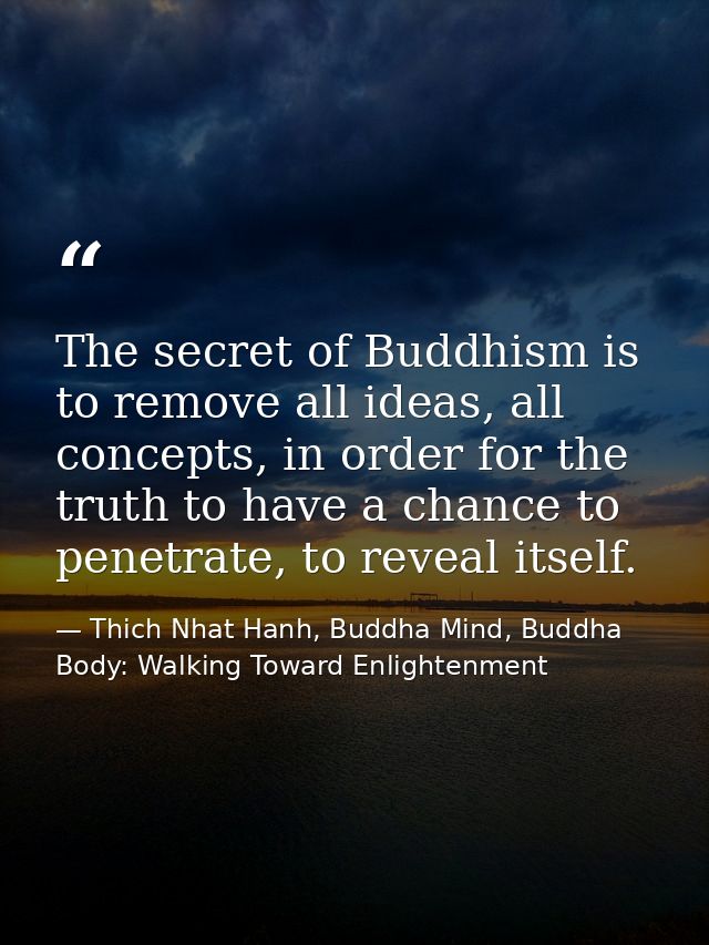 The secret of Buddhism is to remove all ideas, all concepts, in order for the truth to have a chance to penetrate, to re — Thich Nhat Hanh, Buddha Mind, Buddha Body: Walking Toward Enlightenment