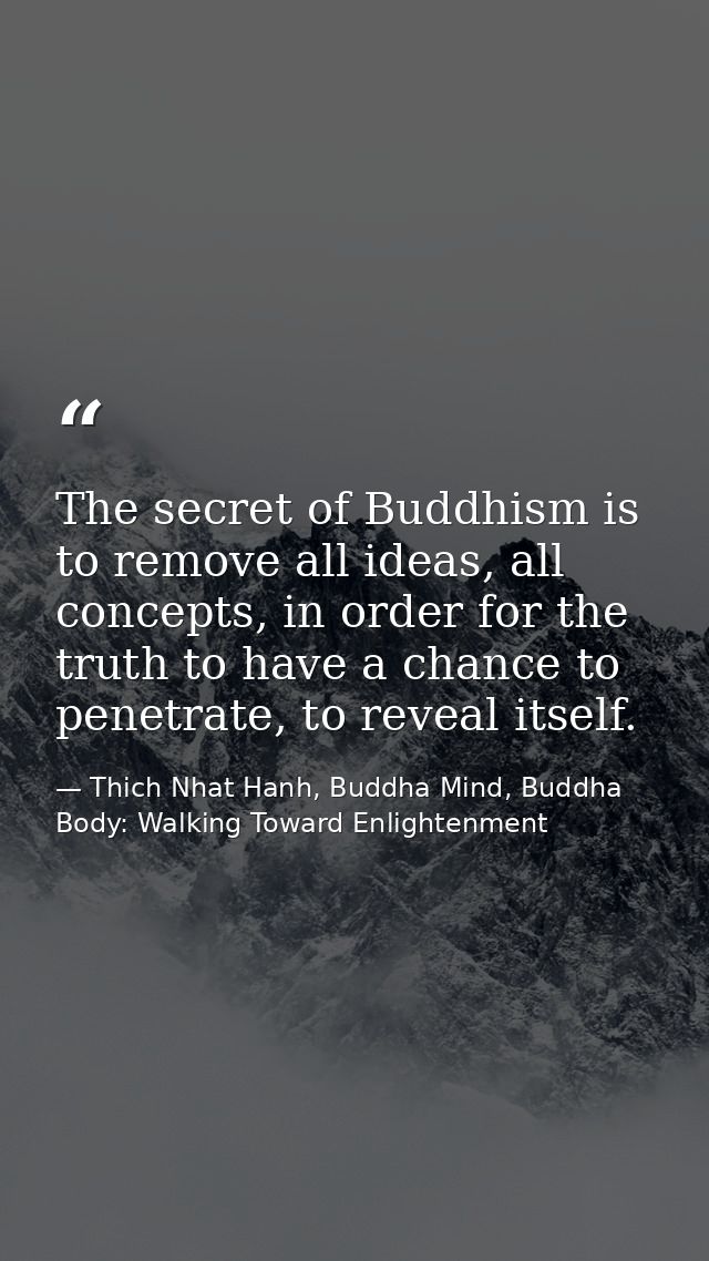 The secret of Buddhism is to remove all ideas, all concepts, in order for the truth to have a chance to penetrate, to re — Thich Nhat Hanh, Buddha Mind, Buddha Body: Walking Toward Enlightenment