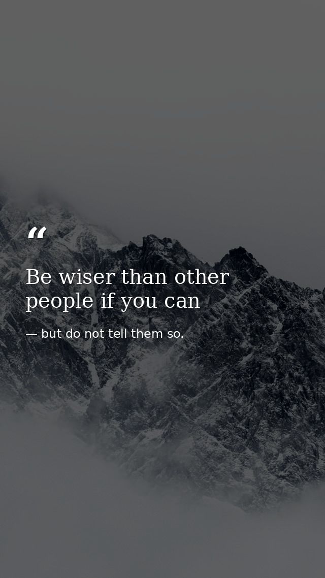 Be wiser than other people if you can — but do not tell them so.