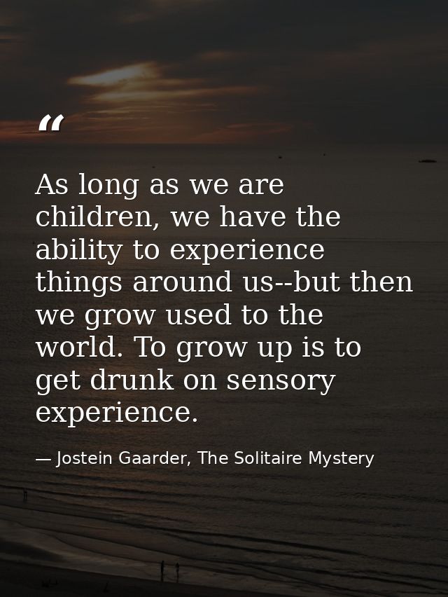 As long as we are children, we have the ability to experience things around us--but then we grow used to the world. To g — Jostein Gaarder, The Solitaire Mystery