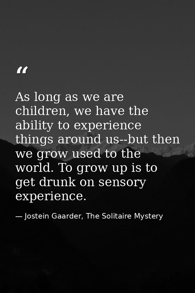 As long as we are children, we have the ability to experience things around us--but then we grow used to the world. To g — Jostein Gaarder, The Solitaire Mystery