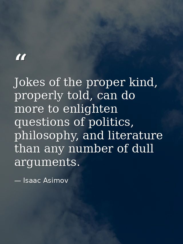 Jokes of the proper kind, properly told, can do more to enlighten questions of politics, philosophy, and literature than — Isaac Asimov