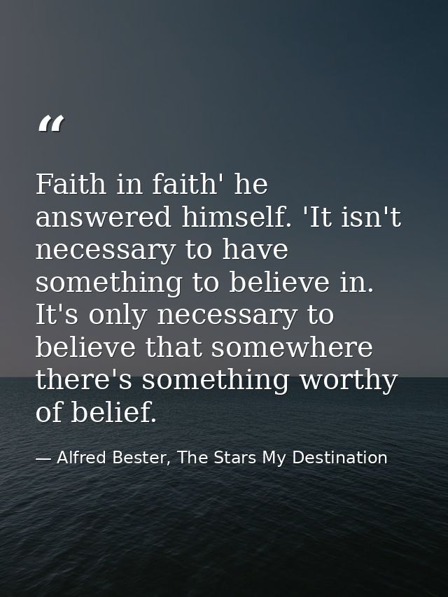 Faith in faith' he answered himself. 'It isn't necessary to have something to believe in. It's only necessary to believe — Alfred Bester, The Stars My Destination