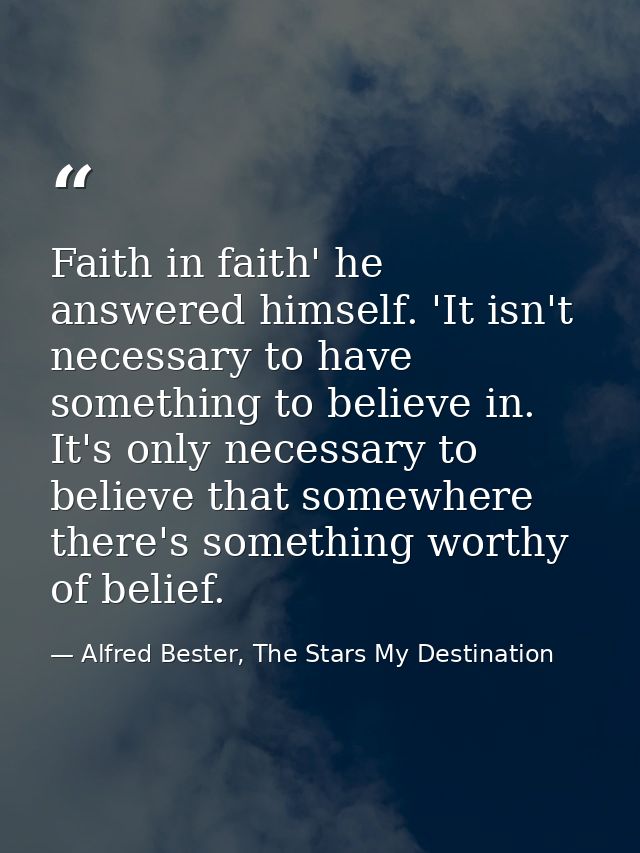 Faith in faith' he answered himself. 'It isn't necessary to have something to believe in. It's only necessary to believe — Alfred Bester, The Stars My Destination