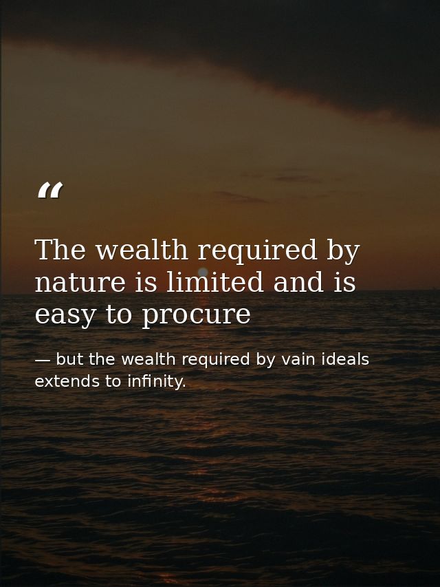 The wealth required by nature is limited and is easy to procure — but the wealth required by vain ideals extends to infinity.