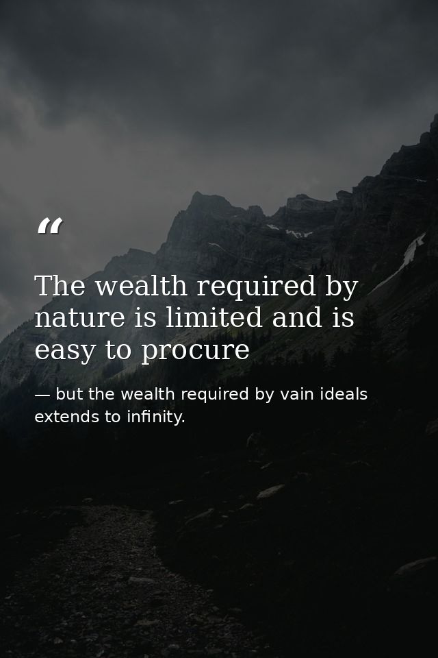 The wealth required by nature is limited and is easy to procure — but the wealth required by vain ideals extends to infinity.