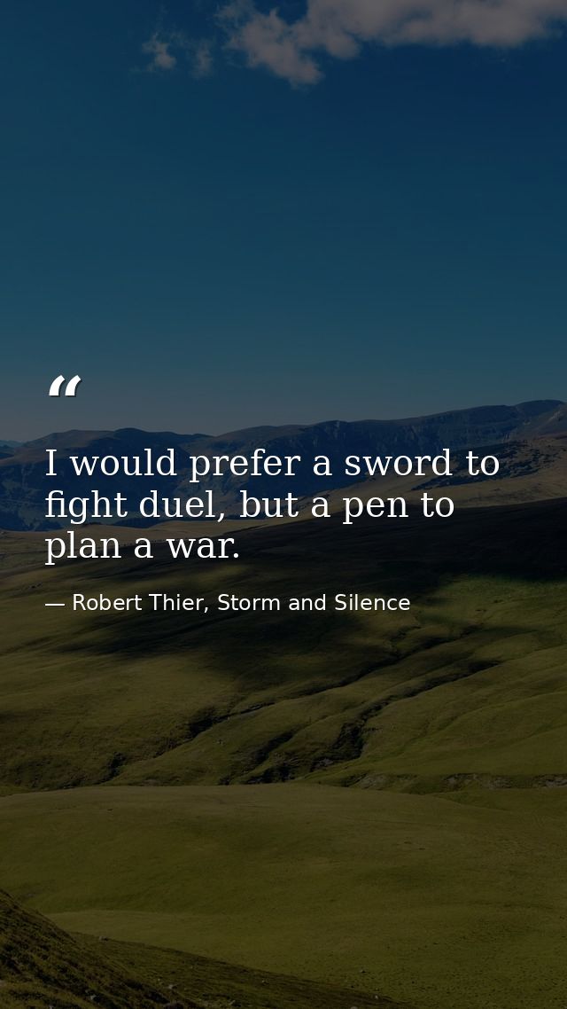 I would prefer a sword to fight duel, but a pen to plan a war. — Robert Thier, Storm and Silence