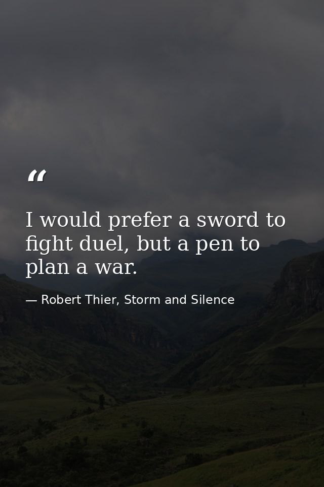 I would prefer a sword to fight duel, but a pen to plan a war. — Robert Thier, Storm and Silence