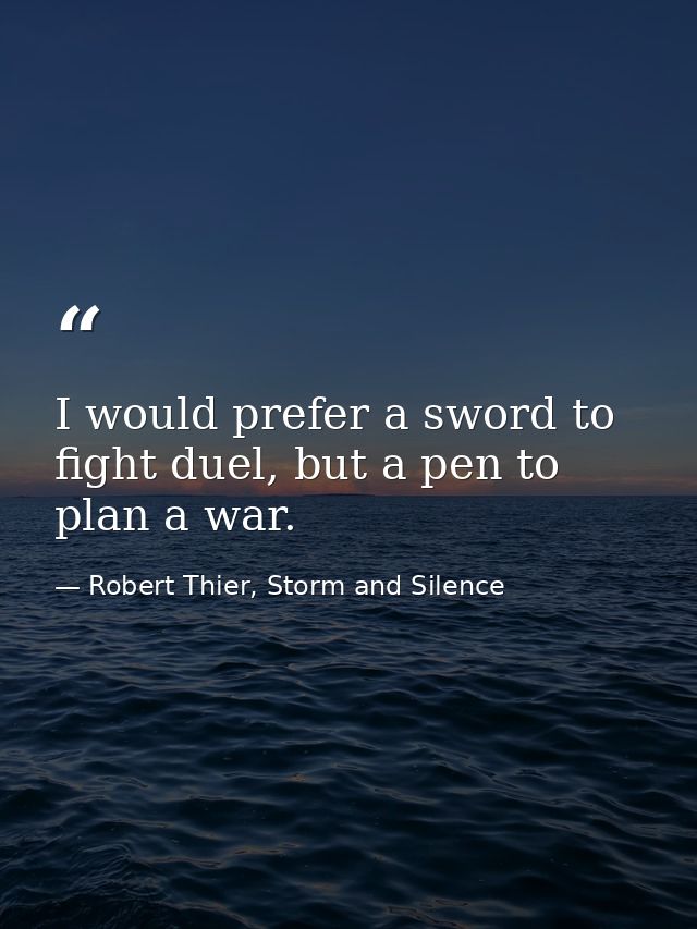I would prefer a sword to fight duel, but a pen to plan a war. — Robert Thier, Storm and Silence