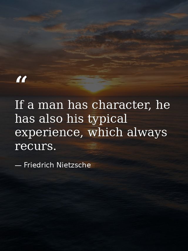 If a man has character, he has also his typical experience, which always recurs. — Friedrich Nietzsche