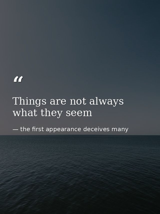 Things are not always what they seem — the first appearance deceives many