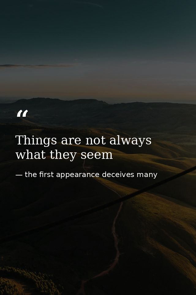 Things are not always what they seem — the first appearance deceives many