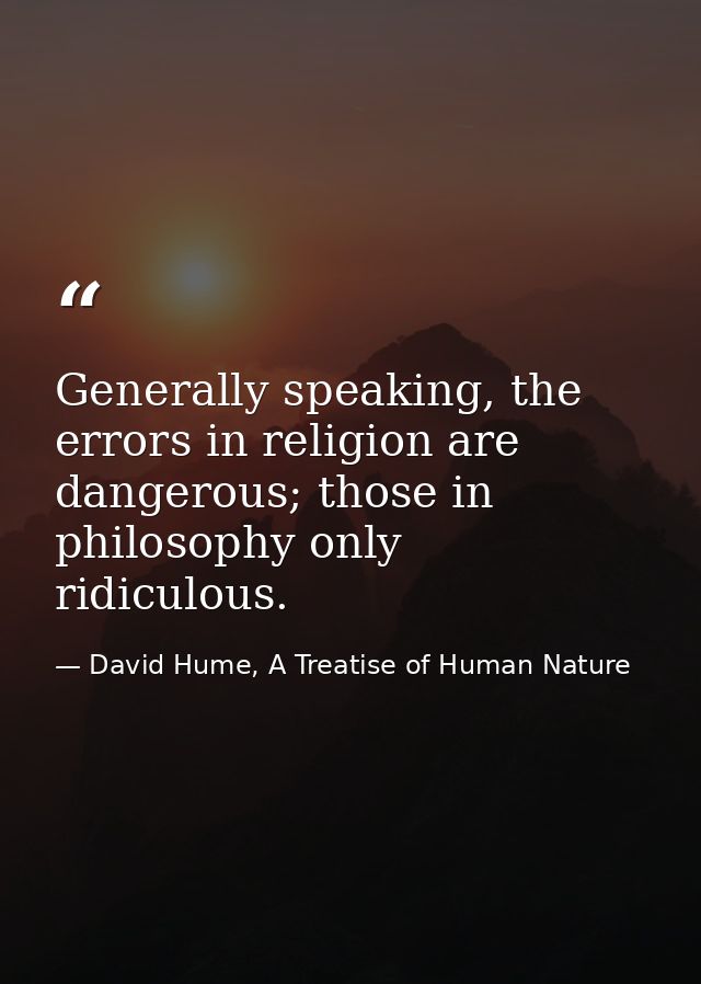 Generally speaking, the errors in religion are dangerous; those in philosophy only ridiculous. — David Hume, A Treatise of Human Nature