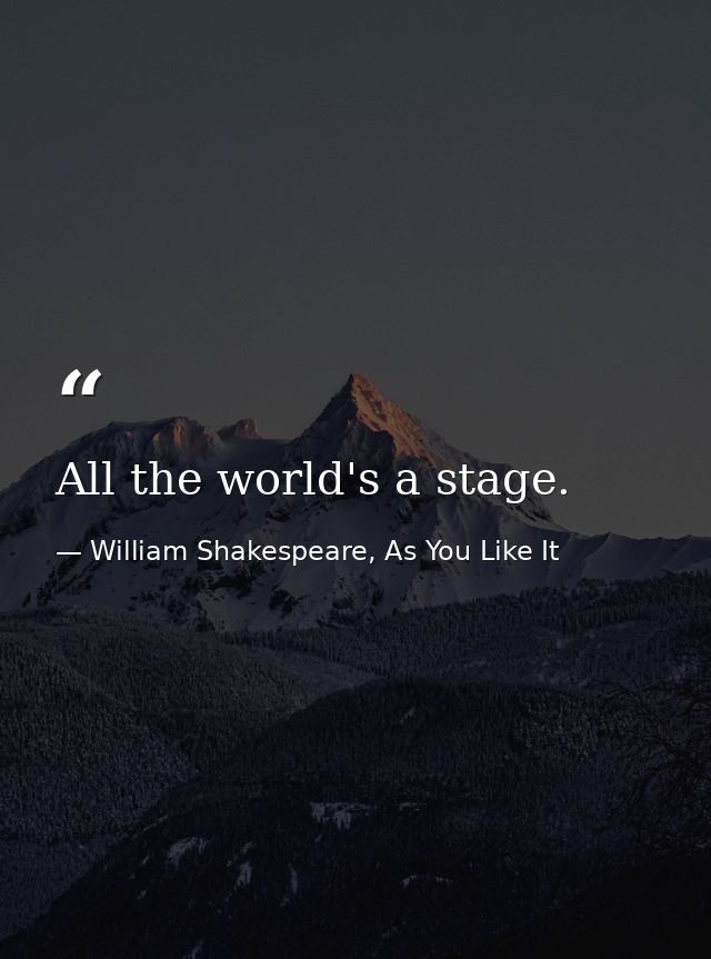 All the world's a stage. — William Shakespeare, As You Like It