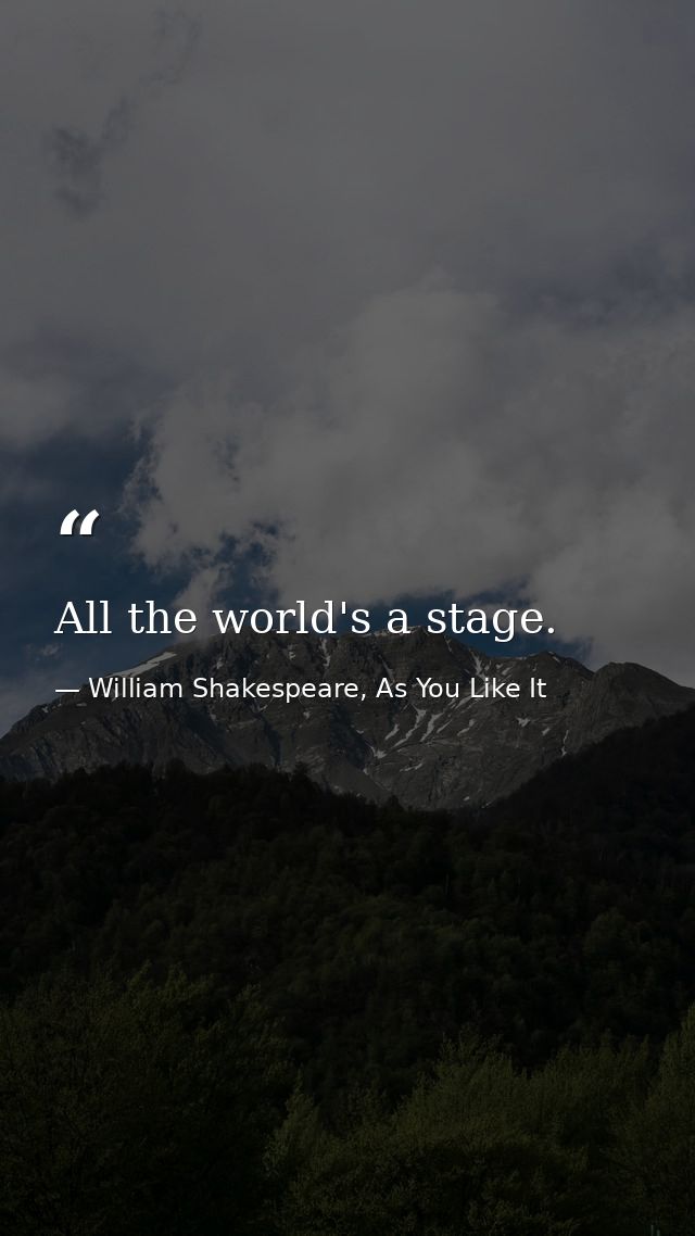 All the world's a stage. — William Shakespeare, As You Like It
