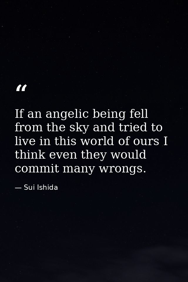 If an angelic being fell from the sky and tried to live in this world of ours I think even they would commit many wrongs — Sui Ishida