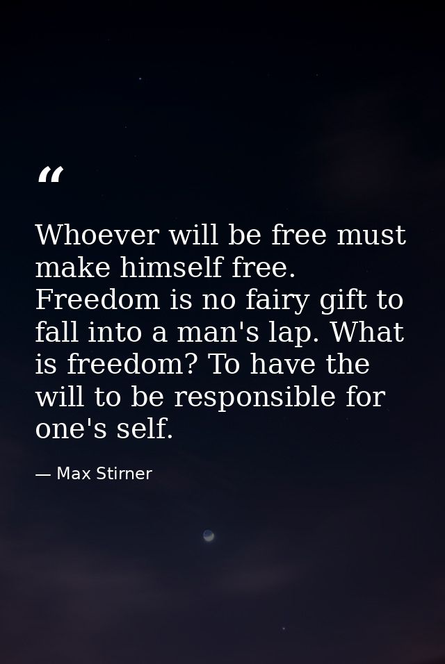 Whoever will be free must make himself free. Freedom is no fairy gift to fall into a man's lap. What is freedom? To have — Max Stirner