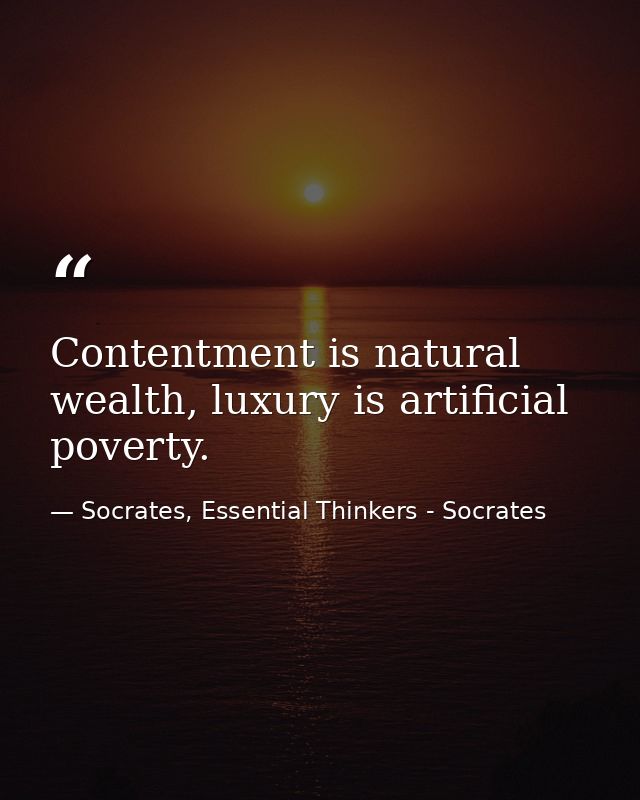Contentment is natural wealth, luxury is artificial poverty. — Socrates, Essential Thinkers - Socrates