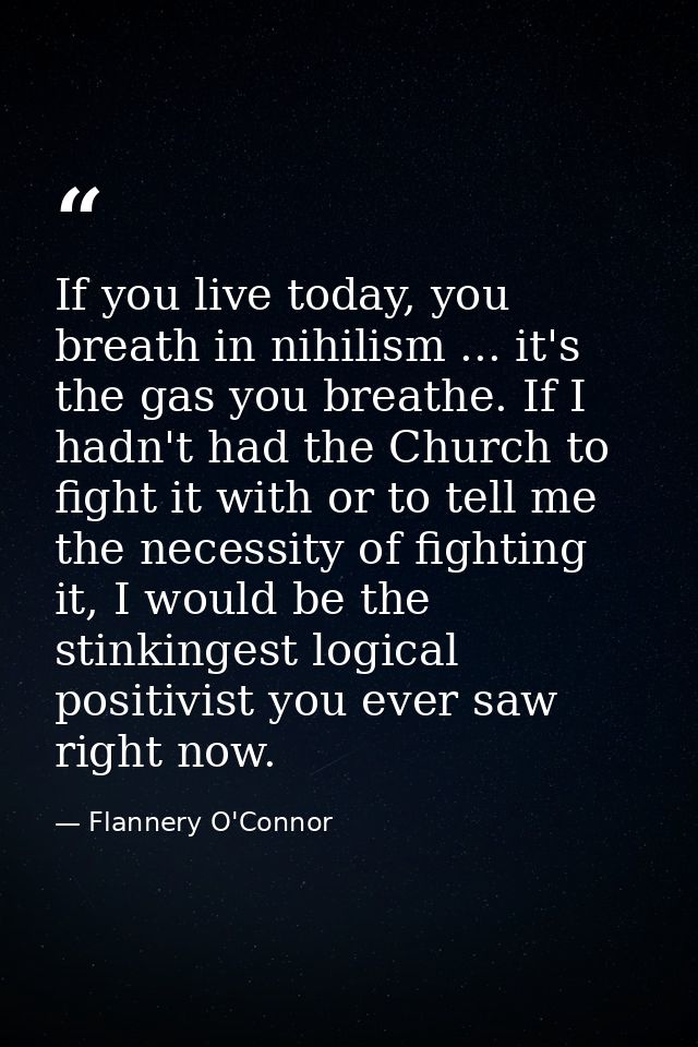 If you live today, you breath in nihilism ... it's the gas you breathe. If I hadn't had the Church to fight it with or t — Flannery O'Connor