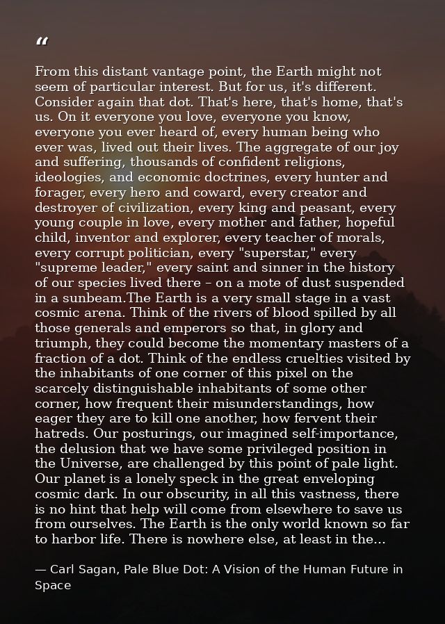 From this distant vantage point, the Earth might not seem of particular interest. But for us, it's different. Consider a — Carl Sagan, Pale Blue Dot: A Vision of the Human Future in Space