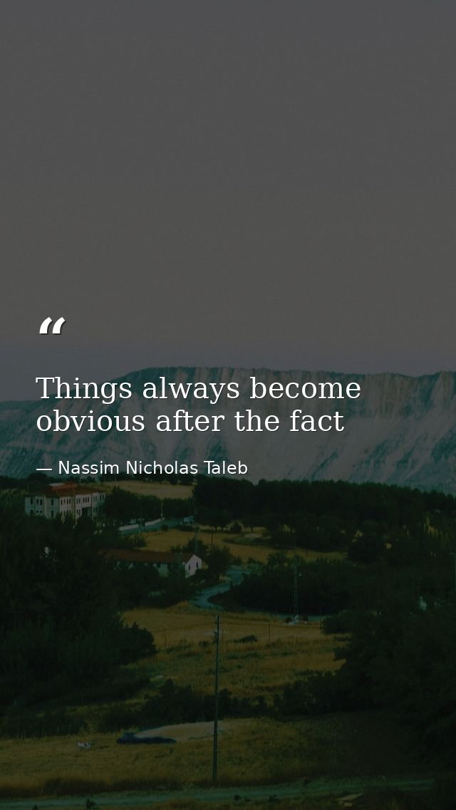 Things always become obvious after the fact — Nassim Nicholas Taleb