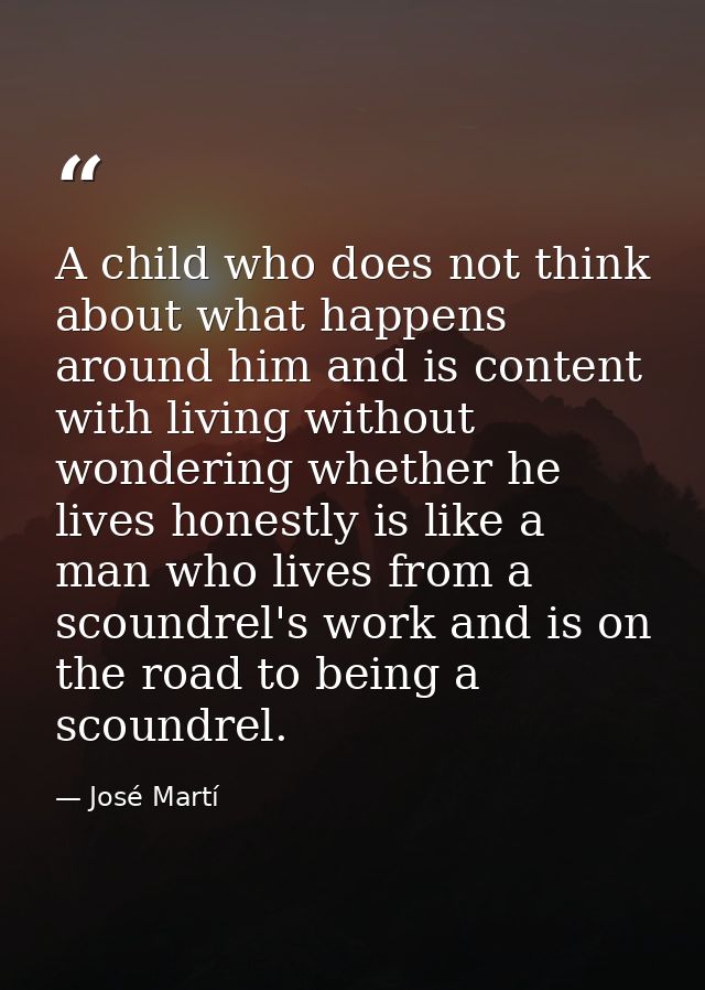 A child who does not think about what happens around him and is content with living without wondering whether he lives h — José Martí