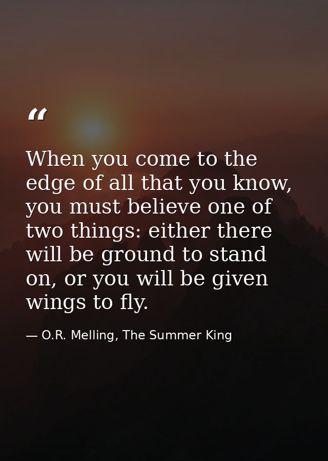 When you come to the edge of all that you know, you must believe one of two things: either there will be ground to stand — O.R. Melling, The Summer King