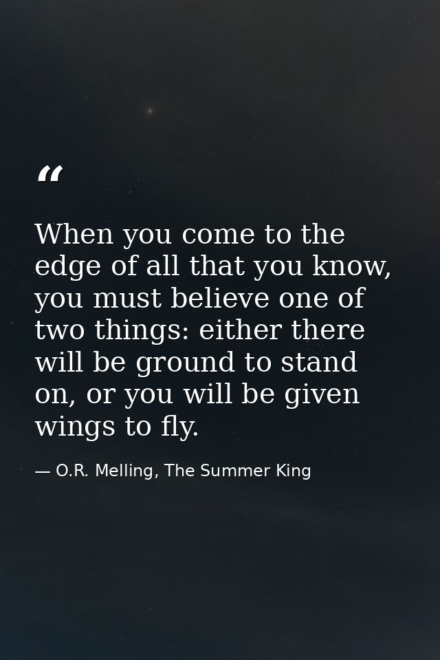When you come to the edge of all that you know, you must believe one of two things: either there will be ground to stand — O.R. Melling, The Summer King