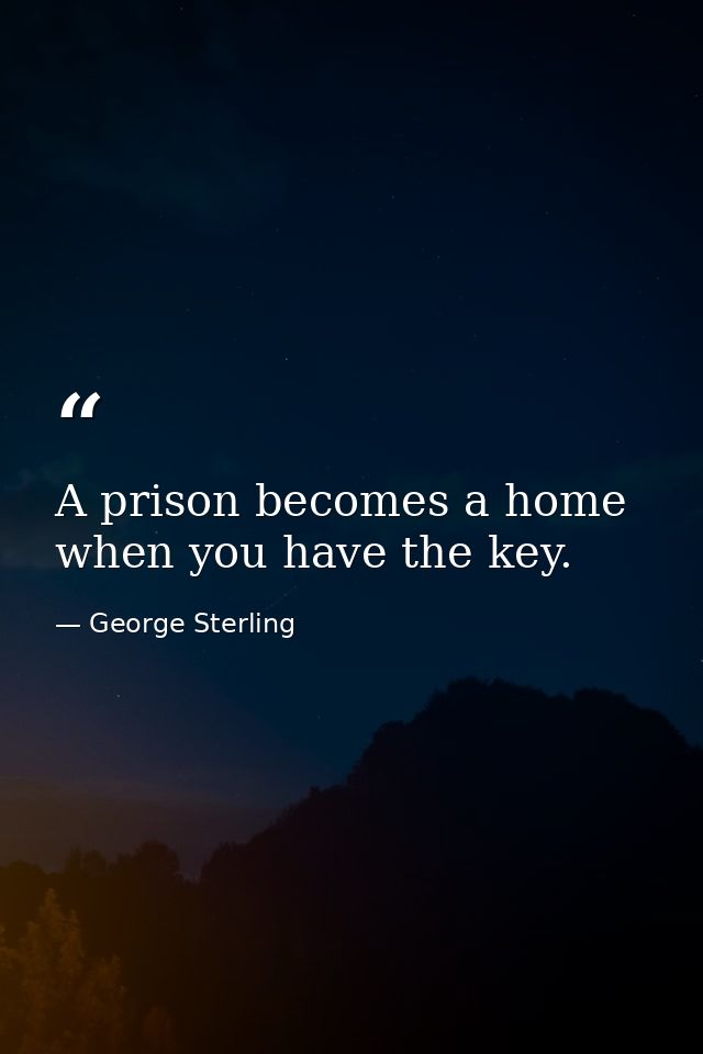 A prison becomes a home when you have the key. — George Sterling