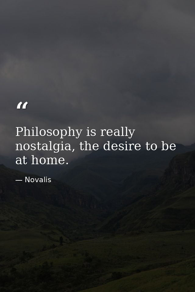 Philosophy is really nostalgia, the desire to be at home. — Novalis