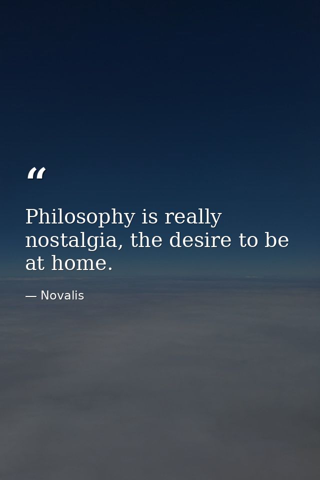 Philosophy is really nostalgia, the desire to be at home. — Novalis