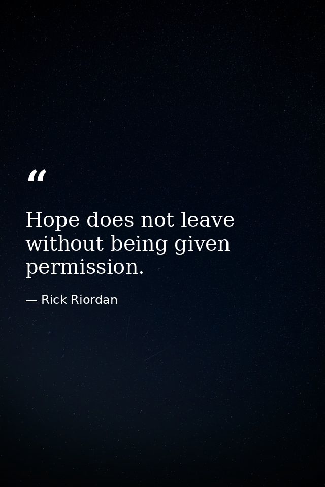 Hope does not leave without being given permission. — Rick Riordan