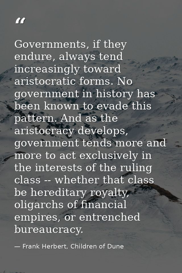 Governments, if they endure, always tend increasingly toward aristocratic forms. No government in history has been known — Frank Herbert, Children of Dune