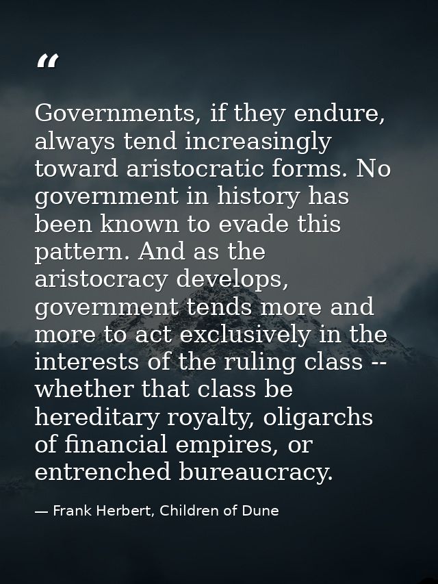 Governments, if they endure, always tend increasingly toward aristocratic forms. No government in history has been known — Frank Herbert, Children of Dune