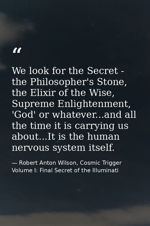 We look for the Secret - the Philosopher's Stone, the Elixir of the Wise, Supreme Enlightenment, 'God' or whatever...and — Robert Anton Wilson, Cosmic Trigger Volume I: Final Secret of the Illuminati