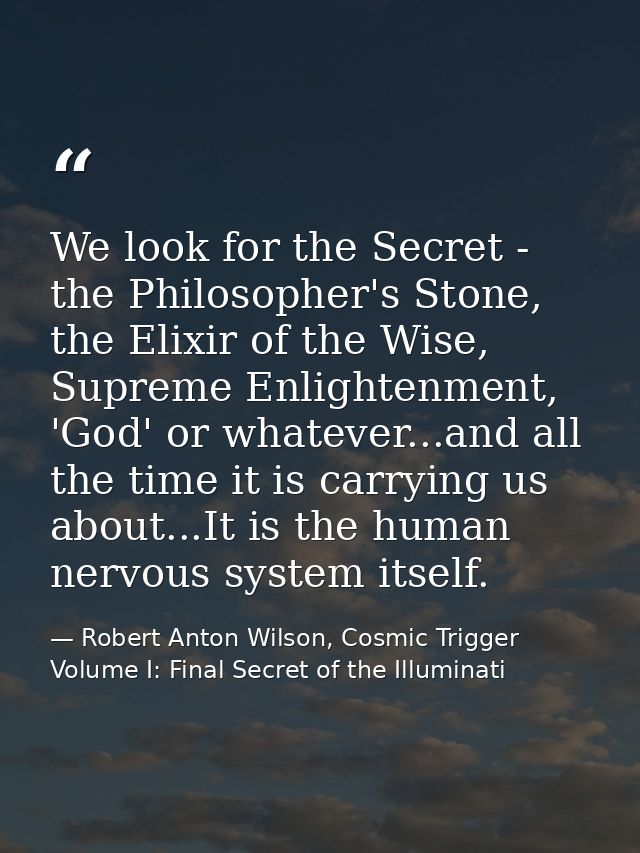 We look for the Secret - the Philosopher's Stone, the Elixir of the Wise, Supreme Enlightenment, 'God' or whatever...and — Robert Anton Wilson, Cosmic Trigger Volume I: Final Secret of the Illuminati