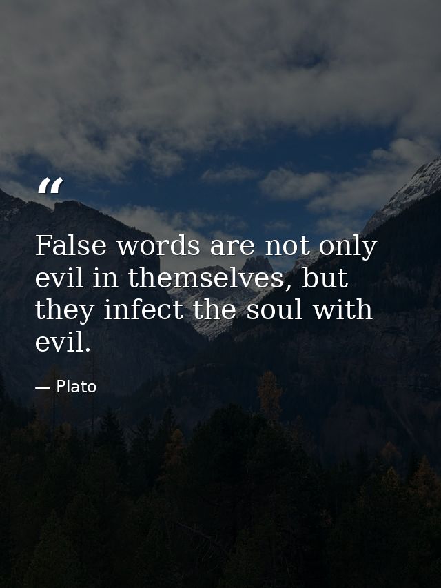 False words are not only evil in themselves, but they infect the soul with evil. — Plato