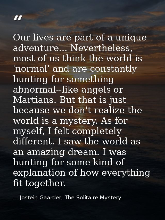 Our lives are part of a unique adventure... Nevertheless, most of us think the world is 'normal' and are constantly hunt — Jostein Gaarder, The Solitaire Mystery