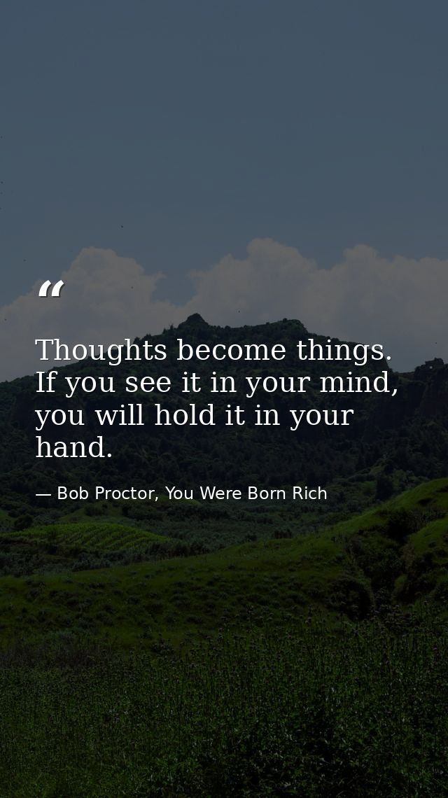 Thoughts become things. If you see it in your mind, you will hold it in your hand. — Bob Proctor, You Were Born Rich