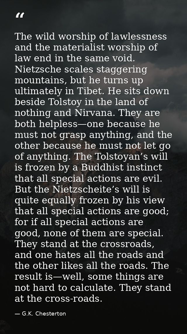 The wild worship of lawlessness and the materialist worship of law end in the same void. Nietzsche scales staggering mou — G.K. Chesterton