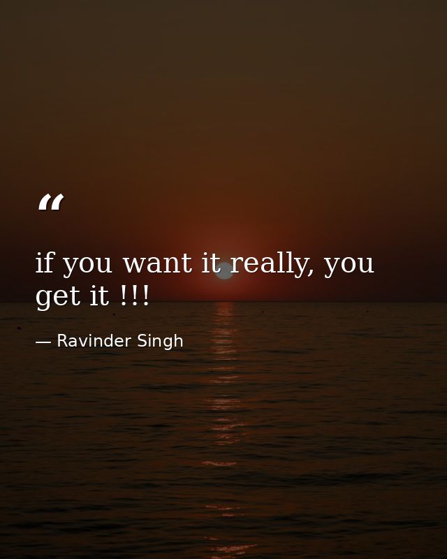 if you want it really, you get it !!! — Ravinder Singh