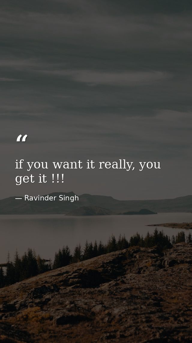 if you want it really, you get it !!! — Ravinder Singh